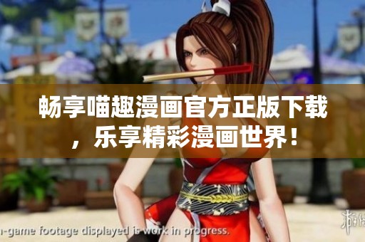 畅享喵趣漫画官方正版下载，乐享精彩漫画世界！