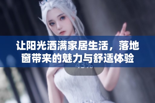 让阳光洒满家居生活，落地窗带来的魅力与舒适体验