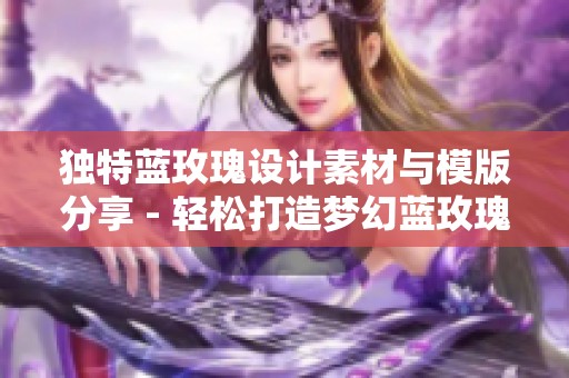 独特蓝玫瑰设计素材与模版分享 - 轻松打造梦幻蓝玫瑰主题创意作品