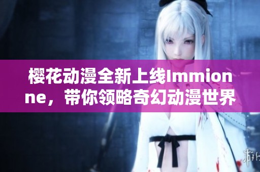 樱花动漫全新上线Immionne，带你领略奇幻动漫世界