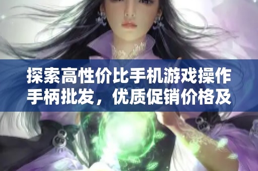 探索高性价比手机游戏操作手柄批发，优质促销价格及产地推荐信息分享