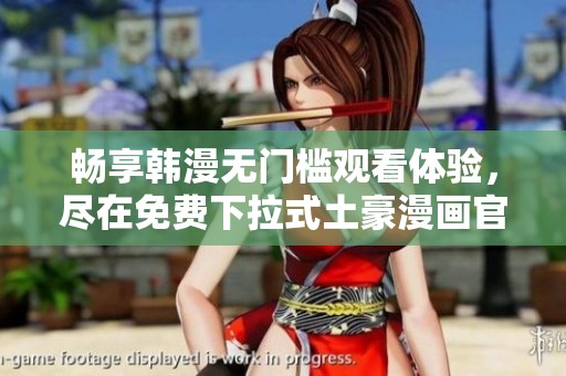 畅享韩漫无门槛观看体验，尽在免费下拉式土豪漫画官网