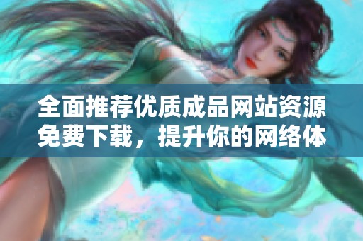 全面推荐优质成品网站资源免费下载，提升你的网络体验