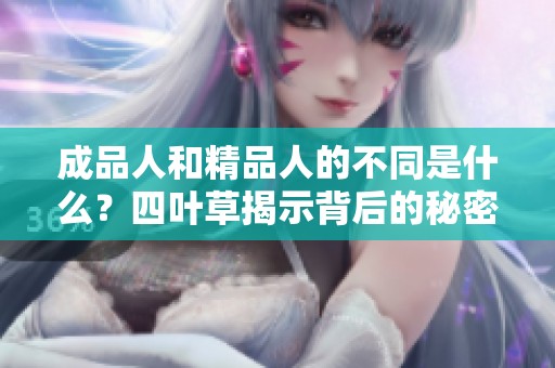 成品人和精品人的不同是什么？四叶草揭示背后的秘密与价值