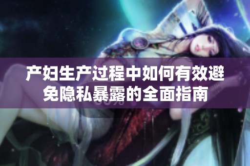 产妇生产过程中如何有效避免隐私暴露的全面指南