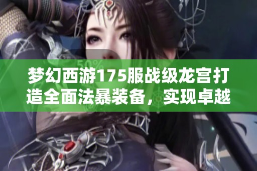 梦幻西游175服战级龙宫打造全面法暴装备，实现卓越伤害与超法重战力