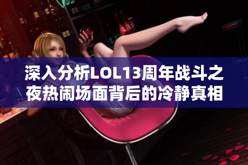 深入分析LOL13周年战斗之夜热闹场面背后的冷静真相与玩家反响