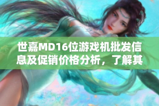 世嘉MD16位游戏机批发信息及促销价格分析，了解其产地及市场动态