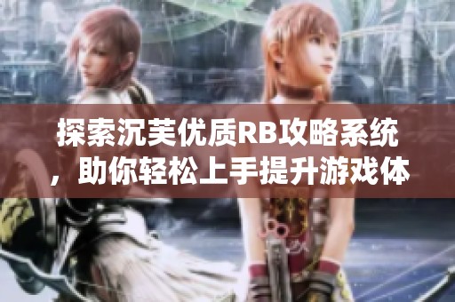 探索沉芙优质RB攻略系统，助你轻松上手提升游戏体验