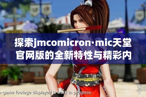 探索jmcomicron·mic天堂官网版的全新特性与精彩内容