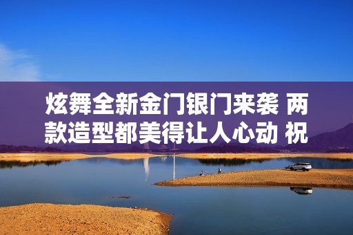 炫舞全新金门银门来袭 两款造型都美得让人心动 祝大家好运连连