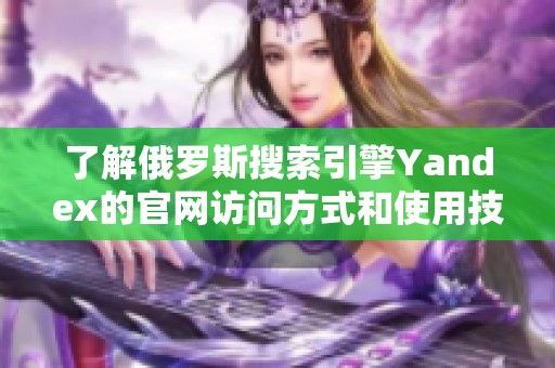 了解俄罗斯搜索引擎Yandex的官网访问方式和使用技巧