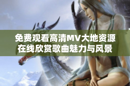 免费观看高清MV大地资源在线欣赏歌曲魅力与风景