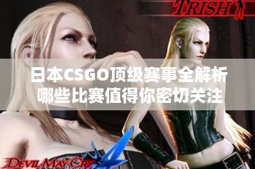 日本CSGO顶级赛事全解析 哪些比赛值得你密切关注和参与
