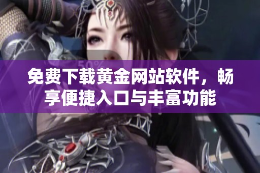 免费下载黄金网站软件，畅享便捷入口与丰富功能