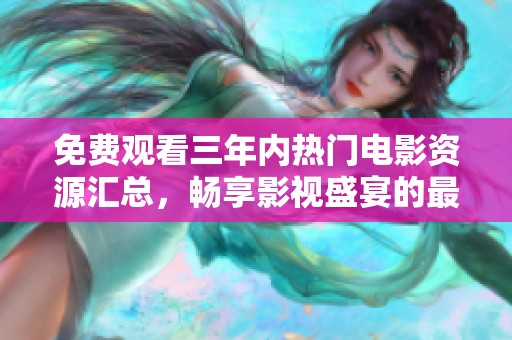 免费观看三年内热门电影资源汇总，畅享影视盛宴的最佳选择