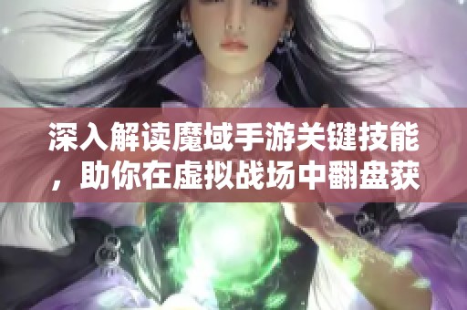 深入解读魔域手游关键技能，助你在虚拟战场中翻盘获胜的策略指南