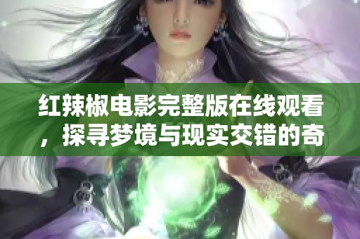 红辣椒电影完整版在线观看，探寻梦境与现实交错的奇妙旅程