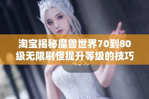 淘宝揭秘魔兽世界70到80级无限刷怪提升等级的技巧与经验分享