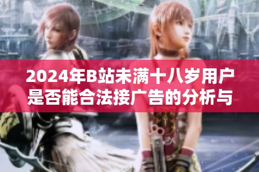 2024年B站未满十八岁用户是否能合法接广告的分析与探讨