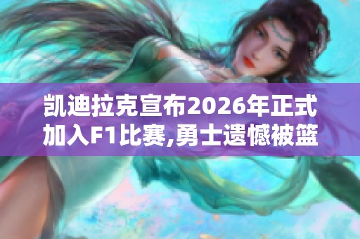 凯迪拉克宣布2026年正式加入F1比赛,勇士遗憾被篮网逆转赛局