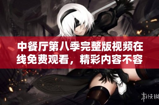 中餐厅第八季完整版视频在线免费观看，精彩内容不容错过