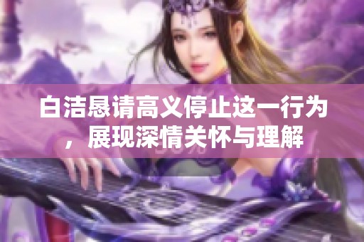 白洁恳请高义停止这一行为，展现深情关怀与理解