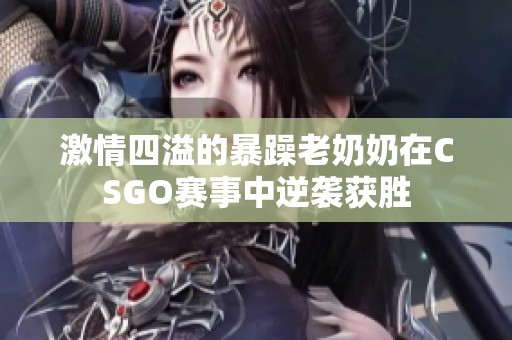 激情四溢的暴躁老奶奶在CSGO赛事中逆袭获胜