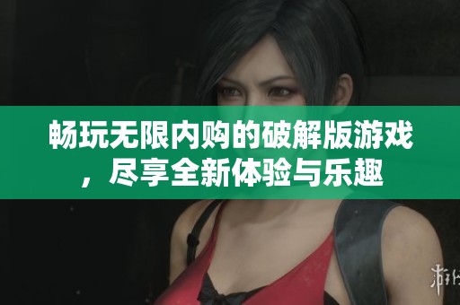 畅玩无限内购的破解版游戏，尽享全新体验与乐趣