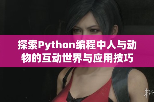 探索Python编程中人与动物的互动世界与应用技巧