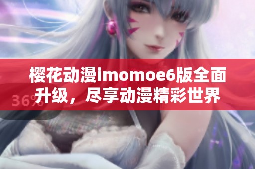 樱花动漫imomoe6版全面升级，尽享动漫精彩世界