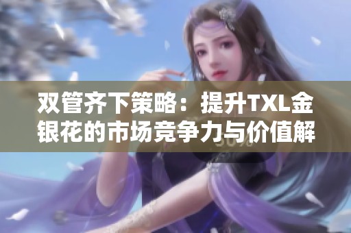 双管齐下策略：提升TXL金银花的市场竞争力与价值解析