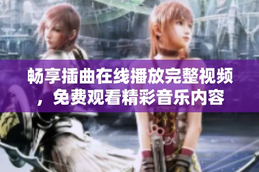 畅享插曲在线播放完整视频，免费观看精彩音乐内容
