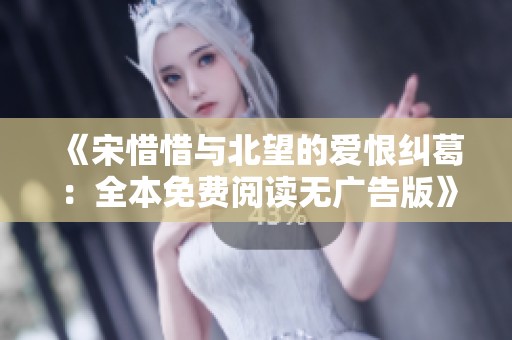 《宋惜惜与北望的爱恨纠葛：全本免费阅读无广告版》