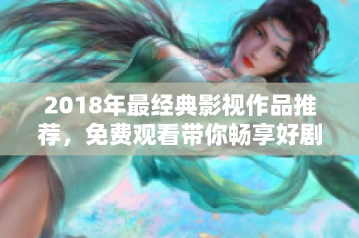 2018年最经典影视作品推荐，免费观看带你畅享好剧