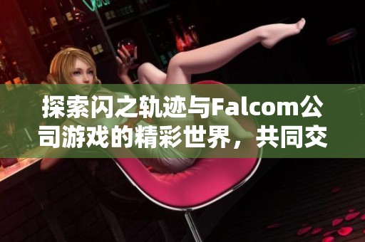 探索闪之轨迹与Falcom公司游戏的精彩世界，共同交流探讨心得与体验