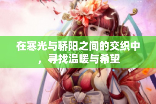 在寒光与骄阳之间的交织中，寻找温暖与希望