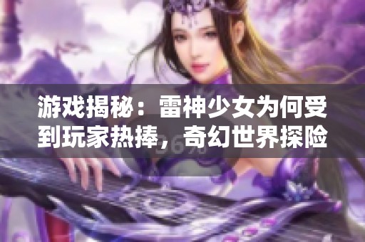 游戏揭秘：雷神少女为何受到玩家热捧，奇幻世界探险的魅力所在