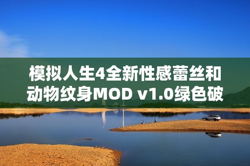 模拟人生4全新性感蕾丝和动物纹身MOD v1.0绿色破解版带你体验独特风格 模拟人生4全新性感蕾丝和动物纹身MOD v1.0绿色破解版带你体验独特风格