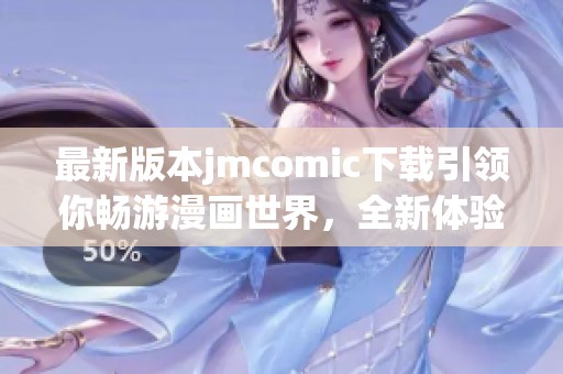 最新版本jmcomic下载引领你畅游漫画世界，全新体验等你来探索