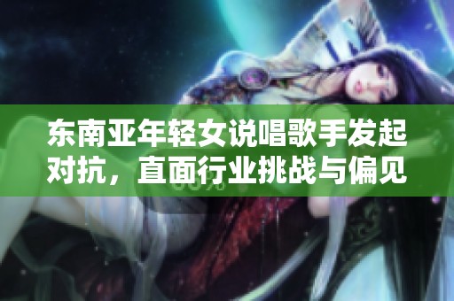 东南亚年轻女说唱歌手发起对抗，直面行业挑战与偏见
