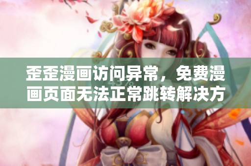 歪歪漫画访问异常，免费漫画页面无法正常跳转解决方案