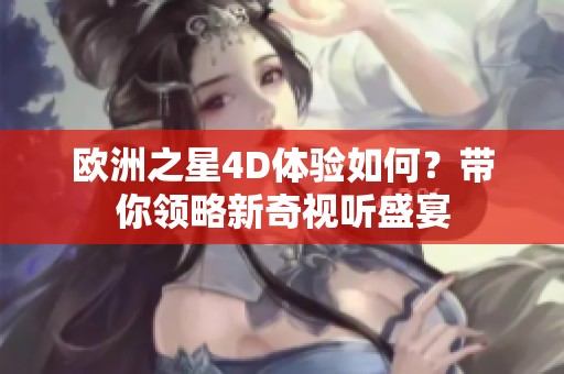 欧洲之星4D体验如何？带你领略新奇视听盛宴