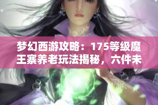 梦幻西游攻略：175等级魔王寨养老玩法揭秘，六件未磨装备助力高难度竞速任务