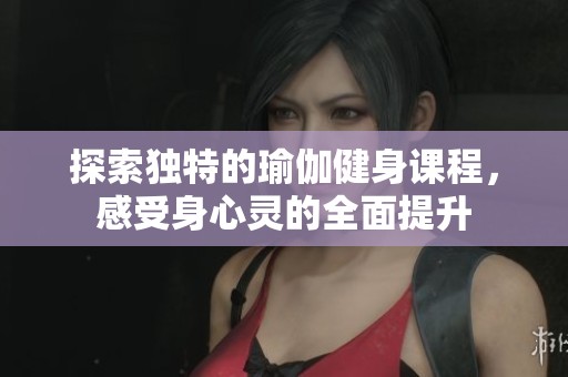 探索独特的瑜伽健身课程，感受身心灵的全面提升