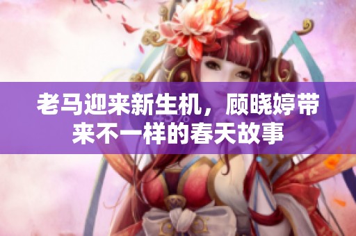 老马迎来新生机，顾晓婷带来不一样的春天故事