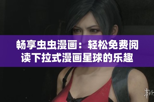 畅享虫虫漫画：轻松免费阅读下拉式漫画星球的乐趣