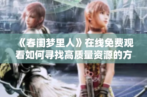 《春闺梦里人》在线免费观看如何寻找高质量资源的方法和推荐
