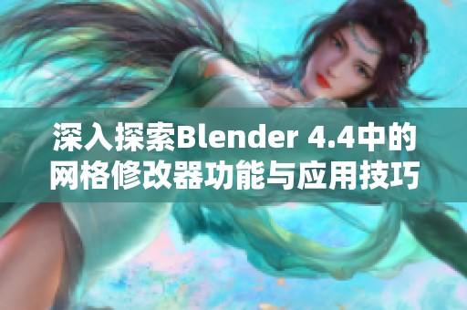 深入探索Blender 4.4中的网格修改器功能与应用技巧