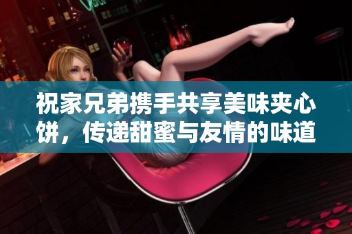 祝家兄弟携手共享美味夹心饼，传递甜蜜与友情的味道